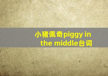 小猪佩奇piggy in the middle台词